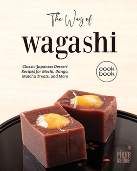 Paperback The Way of Wagashi Cookbook: Classic Japanese Dessert Recipes for Mochi, Dango, Matcha Treats, and More Book