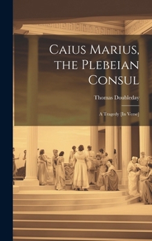 Hardcover Caius Marius, the Plebeian Consul: A Tragedy [In Verse] Book