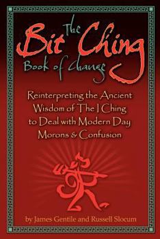 Paperback The Bit Ching Book of Change: Reinterpreting the Ancient Wisdom of The I Ching to Deal with Modern Day Morons & Confusion Book