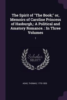 Paperback The Spirit of "The Book;" or, Memoirs of Caroline Princess of Hasburgh,: A Political and Amatory Romance.: In Three Volumes: 1 Book