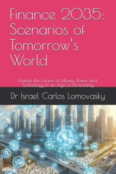 Finance 2035: Scenarios of Tomorrow’s World: Explore the Futures of Money, Power, and Technology in an Age of Uncertainty (Financial Frontiers: The 2035 Foresight Series)