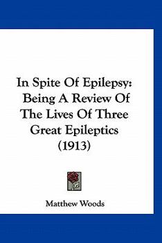 Paperback In Spite Of Epilepsy: Being A Review Of The Lives Of Three Great Epileptics (1913) Book
