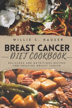 Breast Cancer Diet Cookbook: Delicious and Nutritious Recipes for Treating Breast Cancer