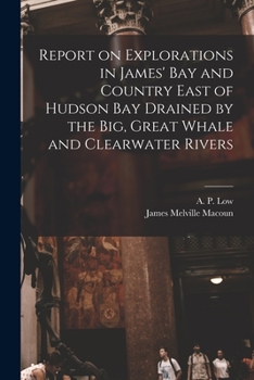 Paperback Report on Explorations in James' Bay and Country East of Hudson Bay Drained by the Big, Great Whale and Clearwater Rivers Book