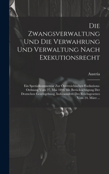 Die Zwangsverwaltung Und Die Verwahrung Und Verwaltung Nach Exekutionsrecht: Ein Spezialkommentar Zur Österreichischen Exekutions-Ordnung Vom 27. Mai ... Vom 24. März ...