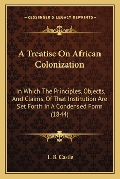 Paperback A Treatise On African Colonization: In Which The Principles, Objects, And Claims, Of That Institution Are Set Forth In A Condensed Form (1844) Book