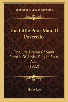 Paperback The Little Poor Man, Il Poverello: The Life Drama Of Saint Francis Of Assisi, Play In Four Acts (1922) Book