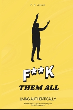 F**K THEM ALL: Living Authentically: Embrace Your Unique Journey Beyond Social Comparison