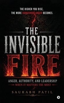 Hardcover The Invisible Fire: Anger, Authority, and Leadership When It Matters The Most Book