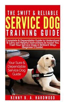 Paperback The Swift & Reliable Service Dog Training Guide: Complete & Dependable Guide to Understand &carry Out Helpful Instructions to Assist You to Train Your Book