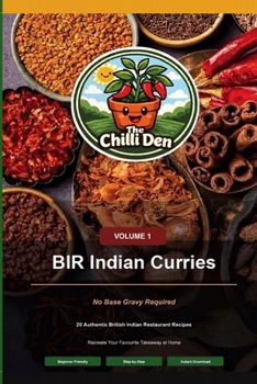 The Chilli Den Volume 1 - BIR Indian Curries No Base Gravy Required: British Indian Restaurant Style Curries With No Base Gravy