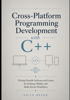 Paperback Cross-Platform Programming Development with C++: Writing Portable Software and Games for Desktop, Mobile, and Multi-Device Workflows (Game Development Programming and Application Design Series) Book