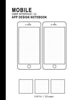 Mobile User Interface/Ui App Design Notebook: 8.5x11in 120 Pages Dot Grid 2 Templates 3 LOGO Squares Mobile Ui/UX Template Notebook Sketchbook - For App Graphic Designers, Developers, & Programmers