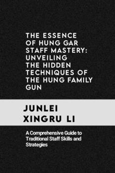 The Essence of Hung Gar Staff Mastery: Unveiling the Hidden Techniques of the Hung Family Gun: A Comprehensive Guide to Traditional Staff Skills and ... World of Unseen Forces and Formidable Combat)