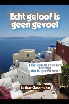 Echt geloof is geen gevoel: Hoe kan ik er zeker van zijn dat ik gered ben? (Dutch Edition)