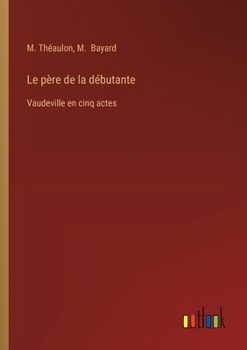 Paperback Le père de la débutante: Vaudeville en cinq actes [French] Book