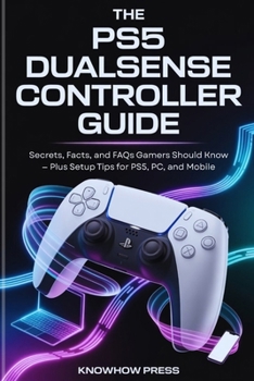 Paperback The PS5 DualSense Controller Guide: Secrets, Facts, and FAQs Gamers Should Know - Plus Setup Tips for PS5, PC, and Mobile Book