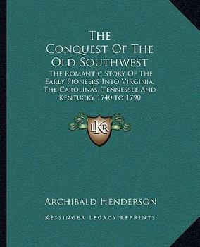 Paperback The Conquest Of The Old Southwest: The Romantic Story Of The Early Pioneers Into Virginia, The Carolinas, Tennessee And Kentucky 1740 to 1790 Book