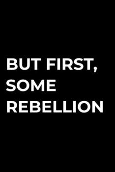 Paperback But First, Some Rebellion: Funny Sarcastic Humor Blank Lined Journal Gift Notebook Book