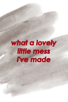 What A Lovely Little Mess I've Made: Notebook Journal Composition Blank Lined Diary Notepad 120 Pages Paperback Brown Pincel Chaos