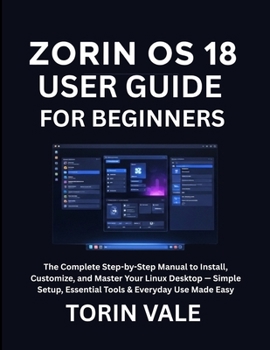 Paperback Zorin OS 18 User Guide for Beginners: The Complete Step-by-Step Manual to Install, Customize, and Master Your Linux Desktop - Simple Setup, Essential Book