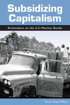 Hardcover Subsidizing Capitalism: Brickmakers on the U.S.-Mexican Border Book