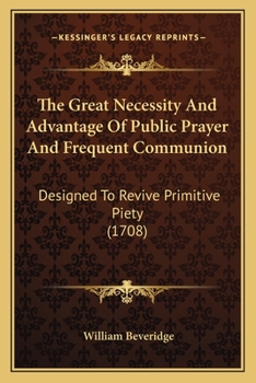 Paperback The Great Necessity And Advantage Of Public Prayer And Frequent Communion: Designed To Revive Primitive Piety (1708) Book