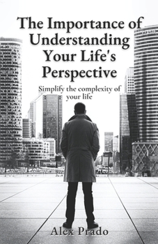 Paperback The Importance of Understanding Your Life's Perspective: Simplify the complexity of your life Book