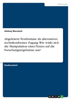 Paperback Abgeleitete Textformate als alternativer, rechtskonformer Zugang. Wie wirkt sich die Manipulation eines Textes auf die Forschungsergebnisse aus? [German] Book