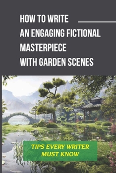 Paperback How To Write An Engaging Fictional Masterpiece With Garden Scenes: Tips Every Writer Must Know: How To Selectively Build A Sci-Fi Garden Book