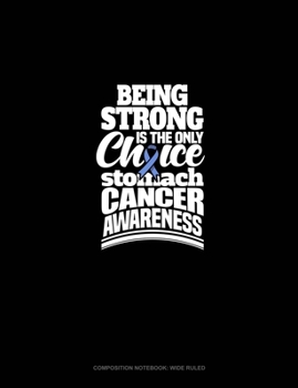 Paperback Being Strong Is The Only Choice Stomach Cancer Awareness: Composition Notebook: Wide Ruled Book