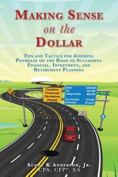 Making Sense on the Dollar: Tips and Tactics for Avoiding Potholes on the Road to Successful Financial, Investment, and Retirement Planning.