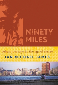 Ninety Miles: Cuban Journeys in the Age of Castro