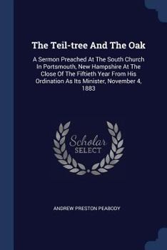 Paperback The Teil-tree And The Oak: A Sermon Preached At The South Church In Portsmouth, New Hampshire At The Close Of The Fiftieth Year From His Ordinati Book