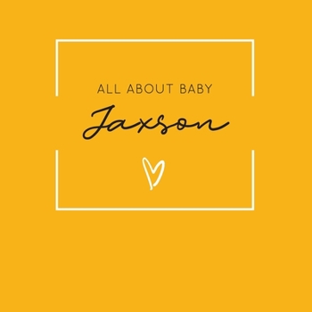 All About Baby Jaxson: The Perfect Personalized Keepsake Journal for Baby's First Year - Great Baby Shower Gift [Soft Mustard Yellow]