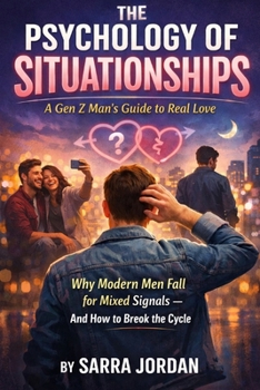 The Psychology of Situationships: A Gen Z Man’s Guide to Real Love: Understand Her Mind, Guard Your Heart, and Build Real Relationships