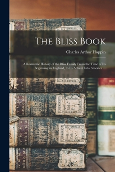 Paperback The Bliss Book: a Romantic History of the Bliss Family From the Time of Its Beginning in England, to Its Advent Into America ... Book