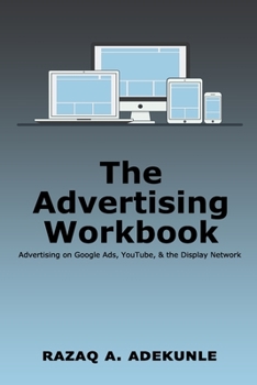 Paperback The Advertising Workbook: Advertising on Google Ads, YouTube, & the Display Network Book