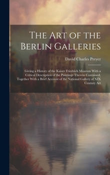 Hardcover The Art of the Berlin Galleries: Giving a History of the Kaiser Friedrich Museum With a Critical Description of the Paintings Therein Contained, Toget Book