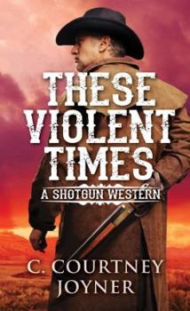 Shotgun: These Violent Times - Book #3 of the Shotgun