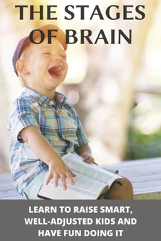 Paperback The Stages Of Brain: Learn To Raise Smart, Well-Adjusted Kids And Have Fun Doing It: Stages Of Brain Development Book