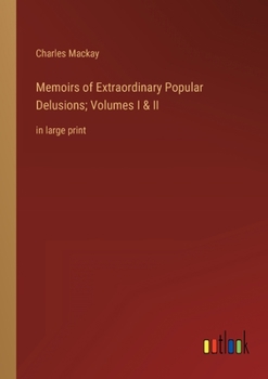Memoirs of Extraordinary Popular Delusions; Volumes I & II: in large print