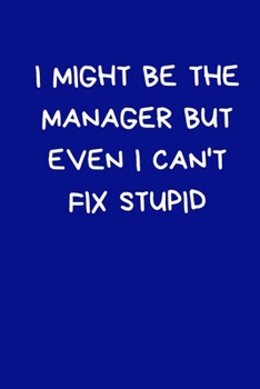 I Might Be The Manager But Even I Can't Fix Stupid: Fun Gift For Boss: Blue Lined Paperback Journal / Notebook