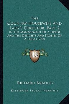Paperback The Country Housewife and Lady's Director, Part 2 the Country Housewife and Lady's Director, Part 2: In the Management of a House, and the Delights an Book