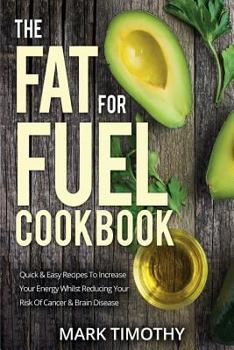 Paperback The Fat for Fuel Cookbook: Quick & Easy Recipes to Increase Your Energy Whilst Reducing Your Risk of Cancer & Brain Disease Book