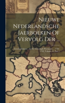 Hardcover Nieuwe Nederlandsche Jaerboeken Of Vervolg Der ...: Geschiedenissen ... In De Vereenigde Provincien ... 1766-1792, Volume 12, Part 1 [Dutch] Book