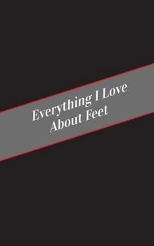 Paperback Everything I Love About Feet: A Safe Place For Your Kinky Thoughts Book