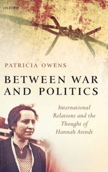 Hardcover Between War and Politics: International Relations and the Thought of Hannah Arendt Book