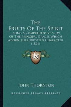 Paperback The Fruits Of The Spirit: Being A Comprehensive View Of The Principal Graces Which Adorn The Christian Character (1821) Book