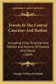 Paperback Travels In The Central Caucasus And Bashan: Including Visits To Ararat And Tabreez And Ascents Of Kazbek And Elbruz (1869) Book